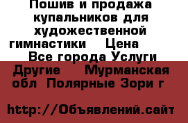 Пошив и продажа купальников для художественной гимнастики  › Цена ­ 8 000 - Все города Услуги » Другие   . Мурманская обл.,Полярные Зори г.